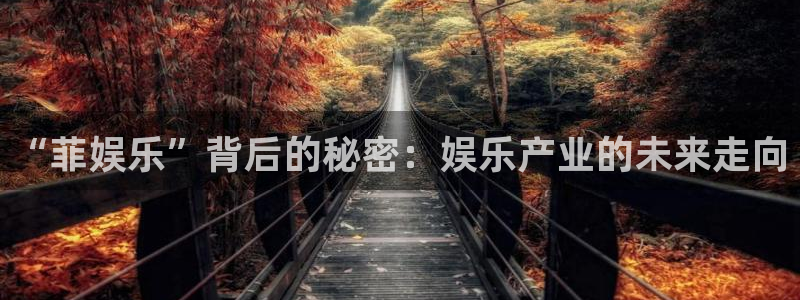 糖果派对下载：“菲娱乐”背后的秘密：娱乐产业的未来走向